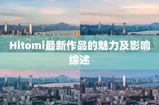 Hitomi最新作品的魅力及影响综述