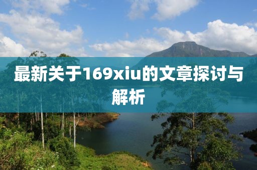 最新关于169xiu的文章探讨与解析