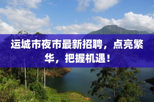 运城市夜市最新招聘，点亮繁华，把握机遇！