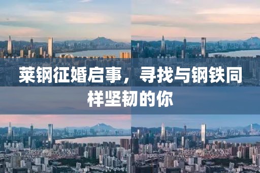 莱钢征婚启事，寻找与钢铁同样坚韧的你
