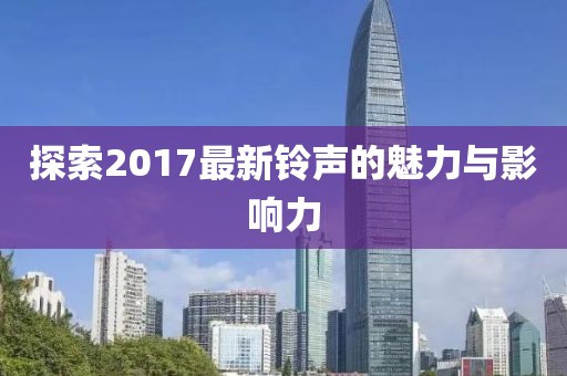 探索2017最新铃声的魅力与影响力