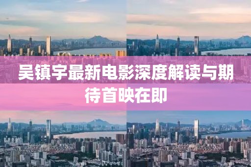 吴镇宇最新电影深度解读与期待首映在即