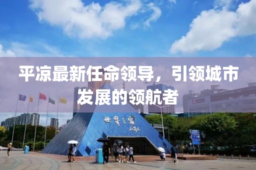 平凉最新任命领导，引领城市发展的领航者