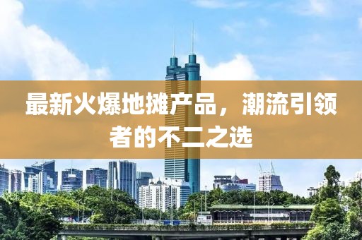 最新火爆地摊产品，潮流引领者的不二之选