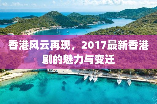 香港风云再现，2017最新香港剧的魅力与变迁