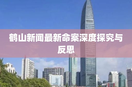 鹤山新闻最新命案深度探究与反思