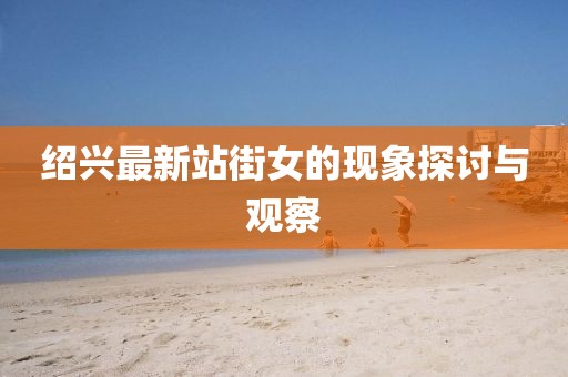 绍兴最新站街女的现象探讨与观察