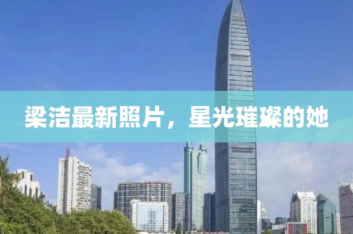 梁洁最新照片，星光璀璨的她