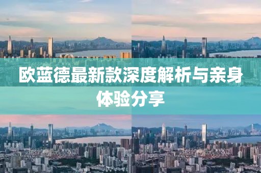 欧蓝德最新款深度解析与亲身体验分享