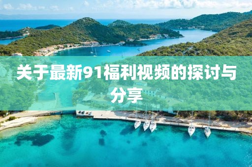 关于最新91福利视频的探讨与分享