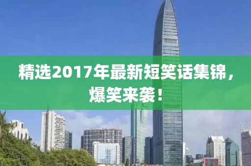 精选2017年最新短笑话集锦，爆笑来袭！