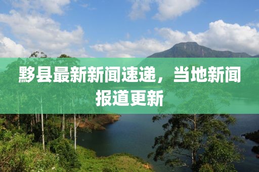 黟县最新新闻速递，当地新闻报道更新