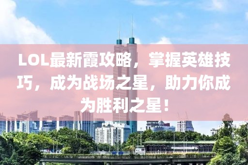 LOL最新霞攻略，掌握英雄技巧，成为战场之星，助力你成为胜利之星！