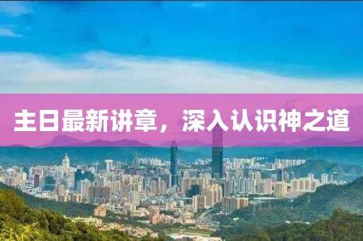 主日最新讲章，深入认识神之道
