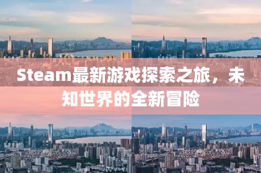 Steam最新游戏探索之旅，未知世界的全新冒险