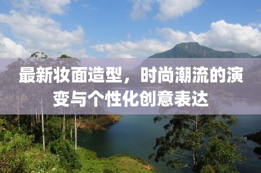 最新妆面造型，时尚潮流的演变与个性化创意表达