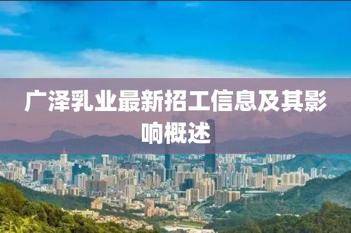 广泽乳业最新招工信息及其影响概述