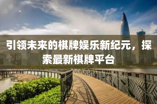 引领未来的棋牌娱乐新纪元，探索最新棋牌平台