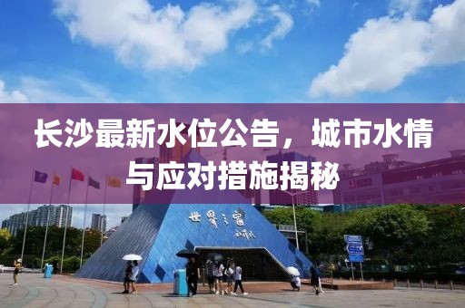 长沙最新水位公告，城市水情与应对措施揭秘