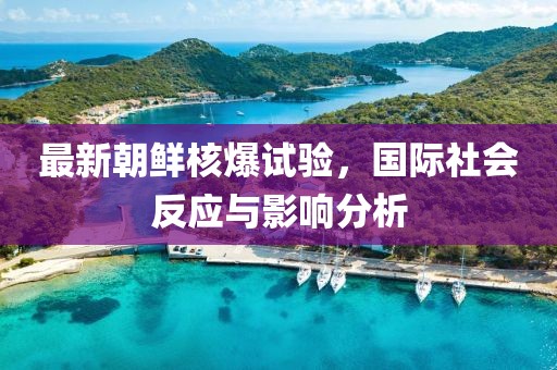 最新朝鲜核爆试验，国际社会反应与影响分析