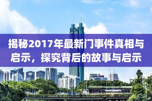 揭秘2017年最新门事件真相与启示，探究背后的故事与启示
