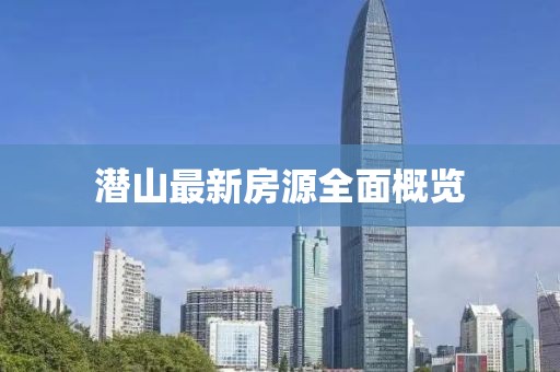 潜山最新房源全面概览