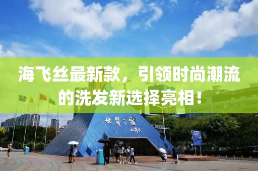 海飞丝最新款，引领时尚潮流的洗发新选择亮相！