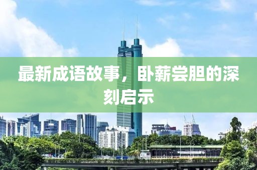 最新成语故事，卧薪尝胆的深刻启示