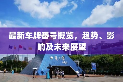 最新车牌番号概览，趋势、影响及未来展望