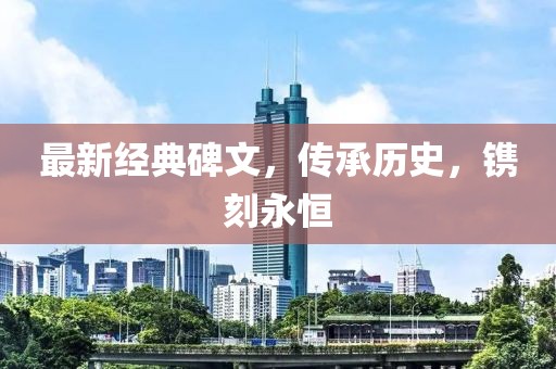 最新经典碑文，传承历史，镌刻永恒
