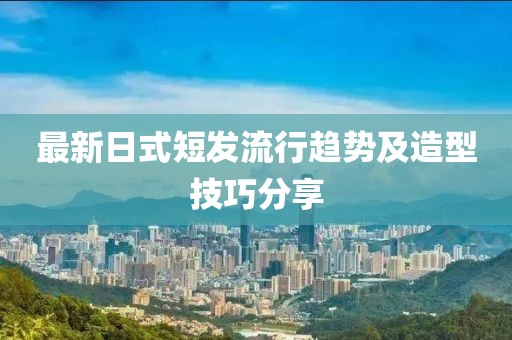 最新日式短发流行趋势及造型技巧分享