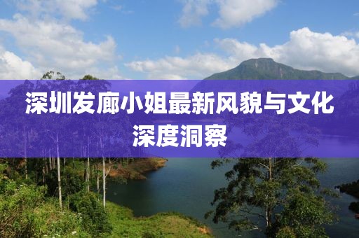 深圳发廊小姐最新风貌与文化深度洞察