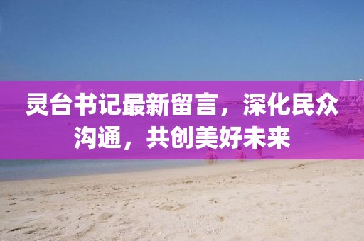 灵台书记最新留言，深化民众沟通，共创美好未来