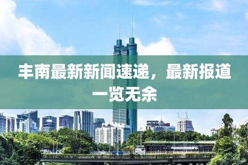 丰南最新新闻速递，最新报道一览无余