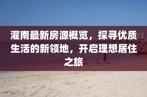 灌南最新房源概览，探寻优质生活的新领地，开启理想居住之旅