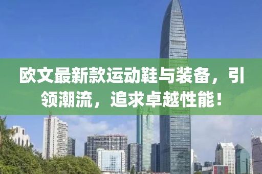 欧文最新款运动鞋与装备，引领潮流，追求卓越性能！