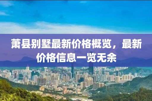 萧县别墅最新价格概览，最新价格信息一览无余