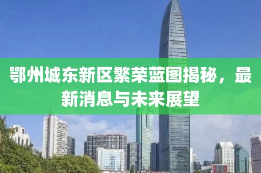 鄂州城东新区繁荣蓝图揭秘，最新消息与未来展望