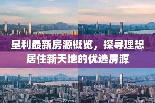 垦利最新房源概览，探寻理想居住新天地的优选房源