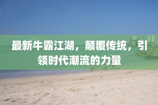 最新牛霸江湖，颠覆传统，引领时代潮流的力量
