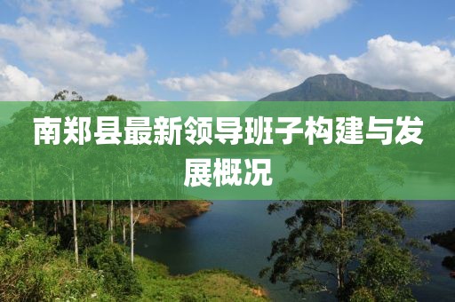 南郑县最新领导班子构建与发展概况