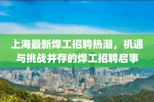 上海最新焊工招聘热潮，机遇与挑战并存的焊工招聘启事