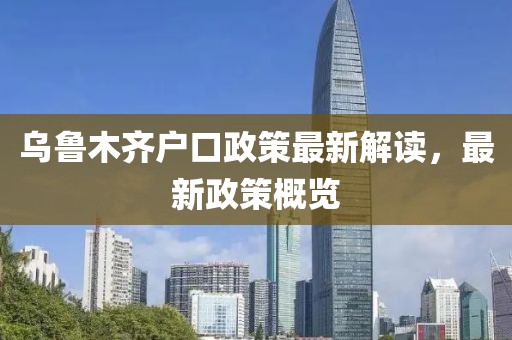 乌鲁木齐户口政策最新解读，最新政策概览