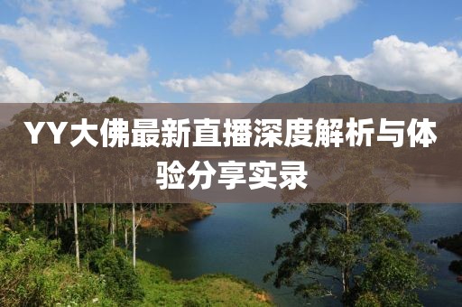 YY大佛最新直播深度解析与体验分享实录