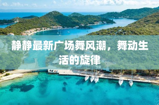 静静最新广场舞风潮，舞动生活的旋律