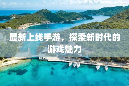 最新上线手游，探索新时代的游戏魅力