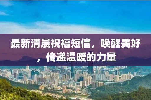 最新清晨祝福短信，唤醒美好，传递温暖的力量