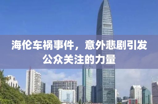 海伦车祸事件，意外悲剧引发公众关注的力量