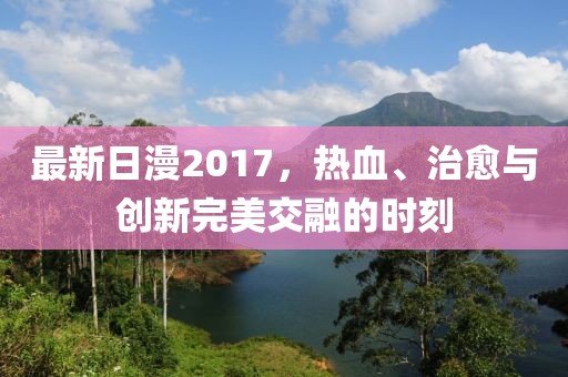 最新日漫2017，热血、治愈与创新完美交融的时刻