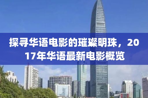 探寻华语电影的璀璨明珠，2017年华语最新电影概览